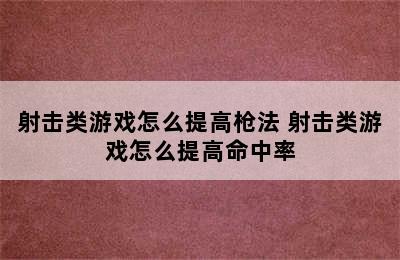 射击类游戏怎么提高枪法 射击类游戏怎么提高命中率